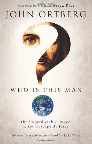 Who Is This Man?: The Unpredictable Impact of the Inescapable Jesus by John Ortberg