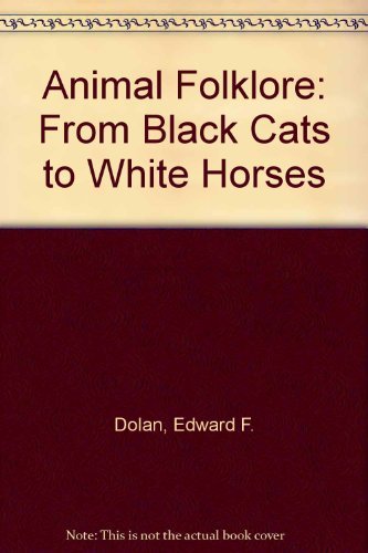 Animal Folklore: From Black Cats to White Horses by Edward F. Dolan