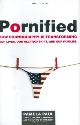 Pornified: How Pornography Is Transforming Our Lives, Our Relationships, and Our Families by Pamela Paul