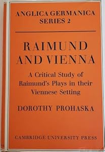 Raimund and Vienna: A Critical Study of Raimund's Plays in their Viennese Setting (Anglica Germanica Series 2) by Dorothy Prohaska
