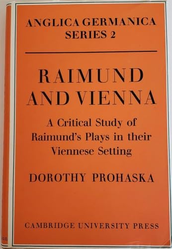 Raimund and Vienna: A Critical Study of Raimund's Plays in their Viennese Setting (Anglica Germanica Series 2) by Dorothy Prohaska