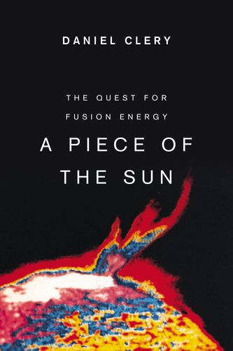 A Piece of the Sun: The Quest for Fusion Energy by Daniel Clery