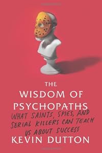 The Wisdom of Psychopaths: What Saints, Spies, and Serial Killers Can Teach Us About Success