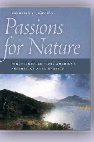 Passions for Nature: Nineteenth-Century America's Aesthetics of Alienation by Rochelle Johnson