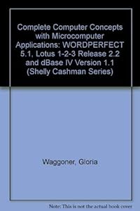 Complete Computer Concepts and Microcomputer Applications: Wordperfect 5.1, Lotus 1-2-3- Release 2.2 dBASE IV Version 1.1 by Gary B. Shelly