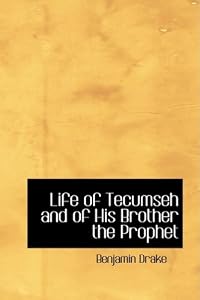 Life of Tecumseh and of His Brother the Prophet: With a Historical Sketch of the Shawanoe Indians by Benjamin Drake