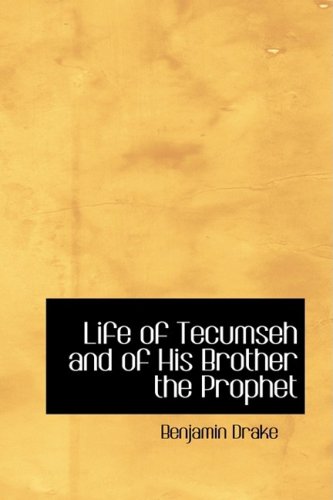 Life of Tecumseh and of His Brother the Prophet: With a Historical Sketch of the Shawanoe Indians by Benjamin Drake