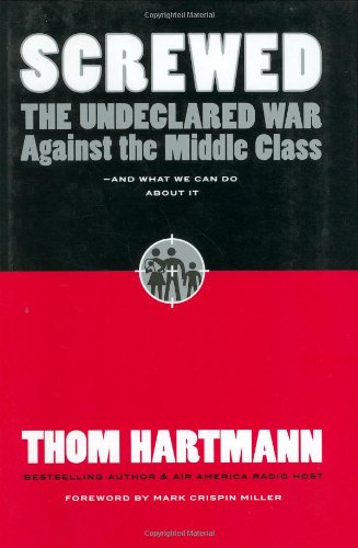 Screwed: The Undeclared War Against the Middle Class -- And What We Can Do About It (BK Currents) by Thom Hartmann