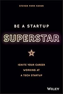 Be a Startup Superstar: Ignite Your Career Working at a Tech Startup by Steven Kahan