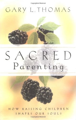 Sacred Parenting: How Raising Children Shapes Our Souls by Gary Thomas
