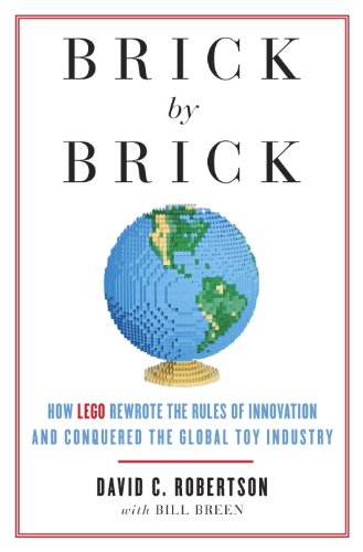 Brick by Brick: How LEGO Rewrote the Rules of Innovation and Conquered the Global Toy Industry by David Robertson