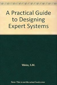 A Practical Guide to Designing Expert Systems by Sholom M. Weiss
