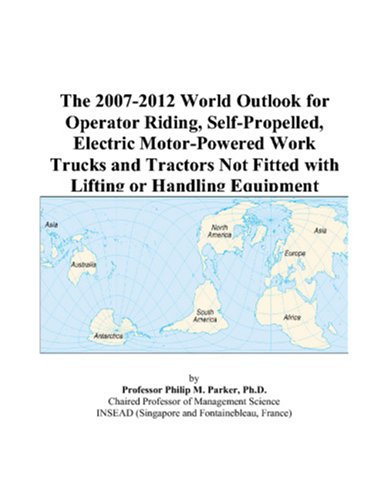 The 2007-2012 World Outlook for Operator Riding, Self-Propelled, Electric Motor-Powered Work Trucks and Tractors Not Fitted with Lifting or Handling Equipment by Philip M. Parker