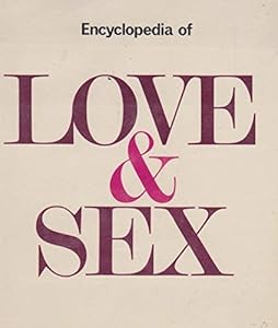 Encyclopedia of Love and Sex: A Comprehensive Guide to the Physiology of Sex, the Art of Loving, and the Psychology of Love