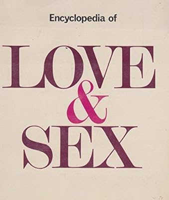 Encyclopedia of Love and Sex: A Comprehensive Guide to the Physiology of Sex, the Art of Loving, and the Psychology of Love