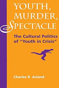 Youth, Murder, Spectacle: The Cultural Politics Of ""Youth In Crisis"" (Cultural Studies)