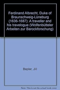 Ferdinand Albrecht, Duke of Braunschweig-Lüneburg (1636-1687): A traveller and his travelogue (Wolfenbütteler Arbeiten zur Barockforschung) by Jill Bepler