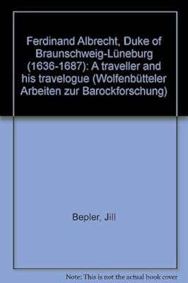 Ferdinand Albrecht, Duke of Braunschweig-Lüneburg (1636-1687): A traveller and his travelogue (Wolfenbütteler Arbeiten zur Barockforschung)
