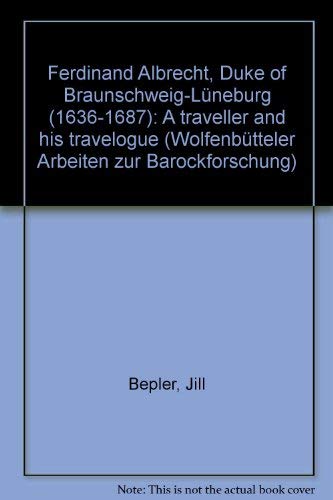 Ferdinand Albrecht, Duke of Braunschweig-Lüneburg (1636-1687): A traveller and his travelogue (Wolfenbütteler Arbeiten zur Barockforschung) by Jill Bepler