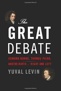 The Great Debate: Edmund Burke, Thomas Paine, and the Birth of Right and Left by Yuval Levin
