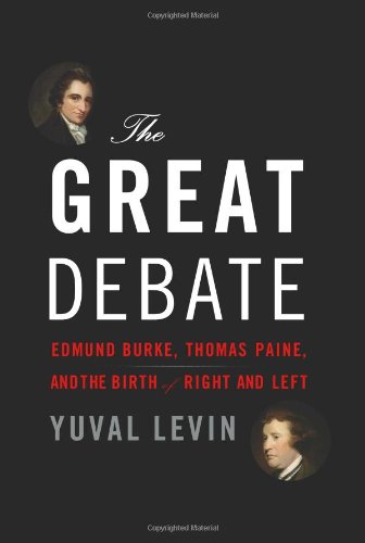 The Great Debate: Edmund Burke, Thomas Paine, and the Birth of Right and Left by Yuval Levin