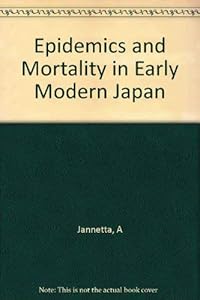 Epidemics and Mortality in Early Modern Japan (Princeton Legacy Library, 485) by Ann Bowman Jannetta