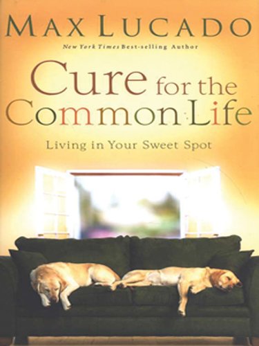 Cure for the Common Life: Living in Your Sweet Spot (Christian Softcover Originals) by Max Lucado