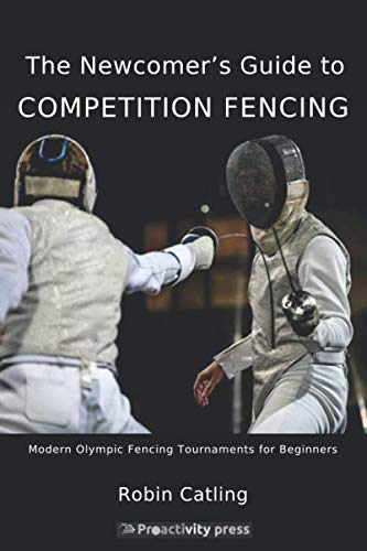 The Newcomer's Guide to Competition Fencing: Modern Olympic Fencing Tournaments for Beginners by Robin Catling