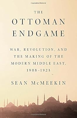The Ottoman endgame : war, revolution, and the making of the modern Middle East, 1908-1923