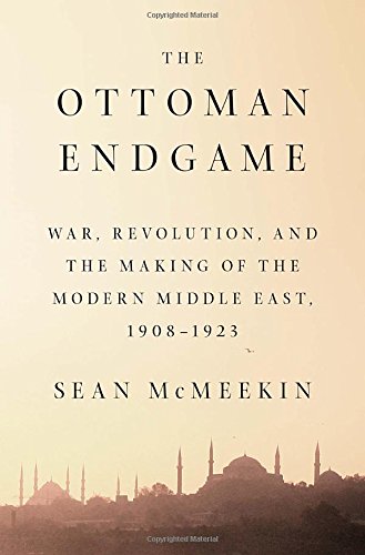The Ottoman endgame : war, revolution, and the making of the modern Middle East, 1908-1923 by Sean McMeekin