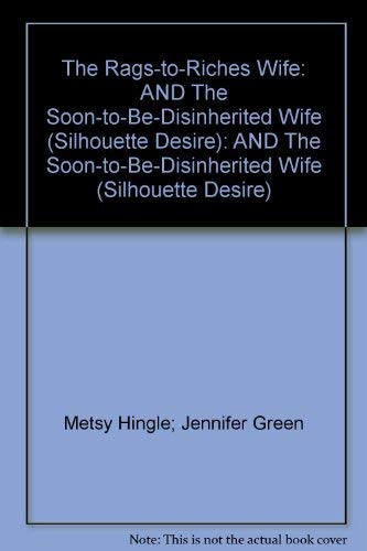 The Rags-to-Riches Wife: AND The Soon-to-Be-Disinherited Wife (Silhouette Desire): AND The Soon-to-Be-Disinherited Wife (Silhouette Desire) by Metsy Hingle; Jennifer Green