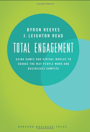 Total Engagement: Using Games and Virtual Worlds to Change the Way People Work and Businesses Compete by Byron Reeves