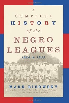 A Complete History of the Negro Leagues: 1884 to 1955