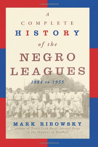 A Complete History of the Negro Leagues: 1884 to 1955 by Mark Ribowsky