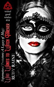 Who Wants to Witch Forever? (Wicked Good Witches: A Legacy of Magic) (Supernatural Protectors Series) by Ruby Raine