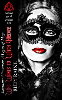 Who Wants to Witch Forever? (Wicked Good Witches: A Legacy of Magic) (Supernatural Protectors Series)