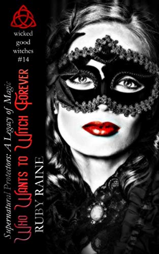 Who Wants to Witch Forever? (Wicked Good Witches: A Legacy of Magic) (Supernatural Protectors Series) by Ruby Raine