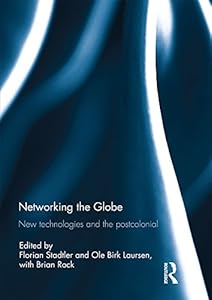 Networking the Globe: New Technologies and the Postcolonial by Florian Stadtler