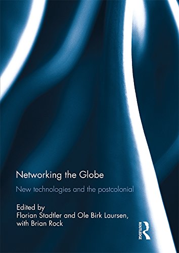 Networking the Globe: New Technologies and the Postcolonial by Florian Stadtler