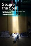 Kevin O'Neill, "Secure the Soul: Christian Piety and Gang Prevention in Guatemala" (U California Press, 2015)