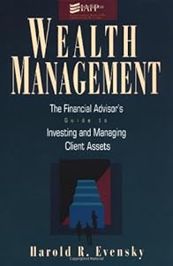 Wealth Management: The Financial Advisor's Guide to Investing and Managing Client Assets by Harold Evensky