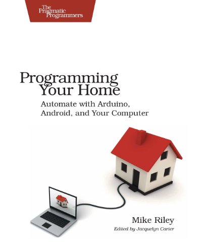 Programming Your Home: Automate with Arduino, Android, and Your Computer by Mike Riley