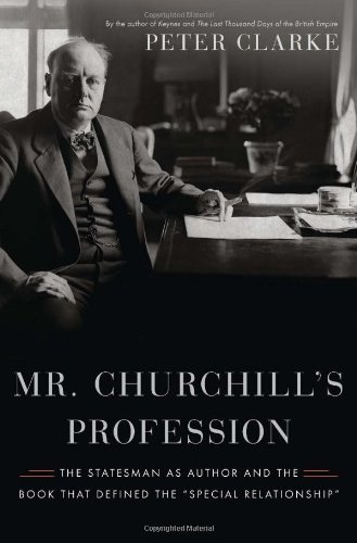 Mr. Churchill's Profession: The Statesman as Author and the Book That Defined the "Special Relationship" by Peter Clarke