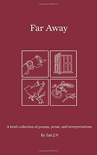 Far Away: A brief collection of poems, prose, and interpretations by Zak J.N