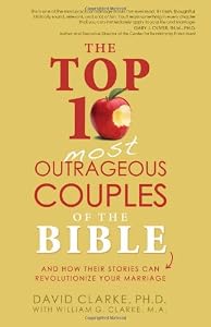 The Top 10 Most Outrageous Couples of the Bible: And How Their Stories Can Revolutionize Your Marriage