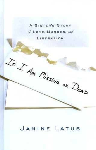 If I Am Missing or Dead: A Sister's Story of Love, Murder, and Liberation (Basic) by Janine Latus