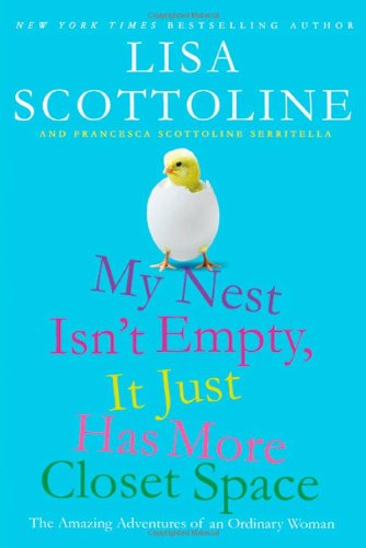 My Nest Isn't Empty, It Just Has More Closet Space: The Amazing Adventures of an Ordinary Woman by Lisa Scottoline