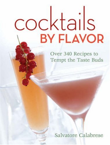 Cocktails by Flavor: Over 340 Recipes to Tempt the Taste Buds by Salvatore Calabrese