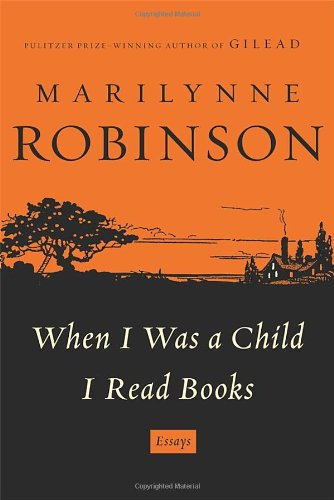When I Was a Child I Read Books: Essays by Marilynne Robinson