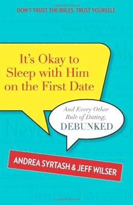 It's Okay to Sleep With Him on the First Date: And Every Other Rule of Dating, Debunked